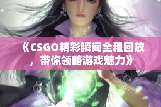 《CSGO精彩瞬间全程回放，带你领略游戏魅力》