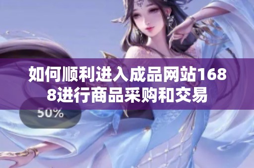 如何顺利进入成品网站1688进行商品采购和交易