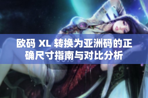 欧码 XL 转换为亚洲码的正确尺寸指南与对比分析