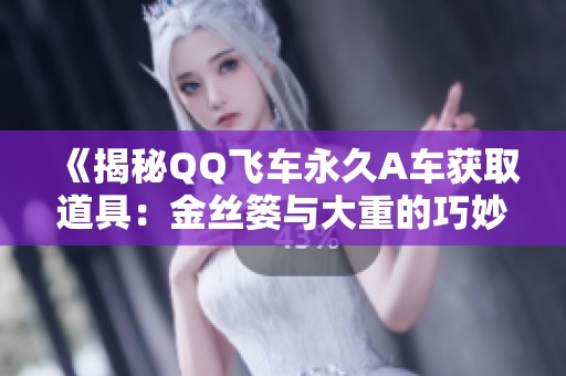 《揭秘QQ飞车永久A车获取道具：金丝篓与大重的巧妙运用》