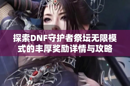 探索DNF守护者祭坛无限模式的丰厚奖励详情与攻略