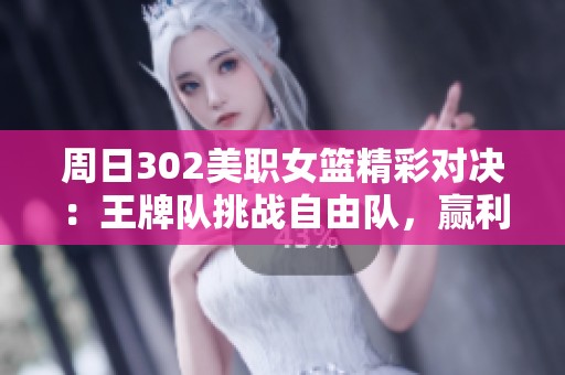 周日302美职女篮精彩对决：王牌队挑战自由队，赢利信心盘点！