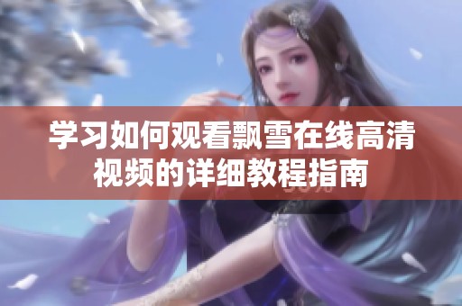 学习如何观看飘雪在线高清视频的详细教程指南