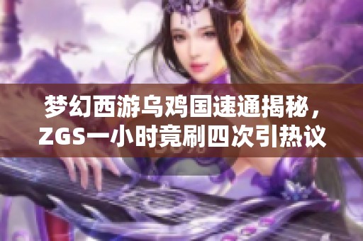 梦幻西游乌鸡国速通揭秘，ZGS一小时竟刷四次引热议