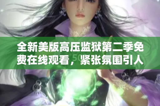 全新美版高压监狱第二季免费在线观看，紧张氛围引人入胜