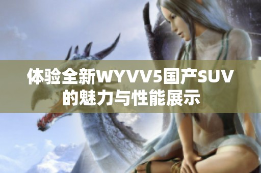 体验全新WYVV5国产SUV的魅力与性能展示