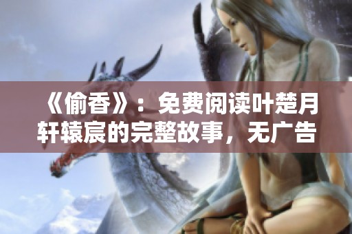 《偷香》：免费阅读叶楚月轩辕宸的完整故事，无广告干扰享受精彩情节