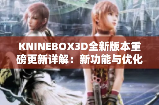 KNINEBOX3D全新版本重磅更新详解：新功能与优化盘点