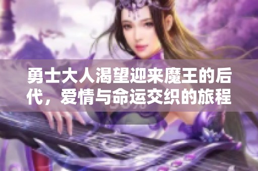 勇士大人渴望迎来魔王的后代，爱情与命运交织的旅程