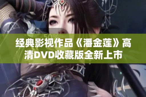 经典影视作品《潘金莲》高清DVD收藏版全新上市