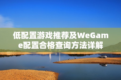 低配置游戏推荐及WeGame配置合格查询方法详解