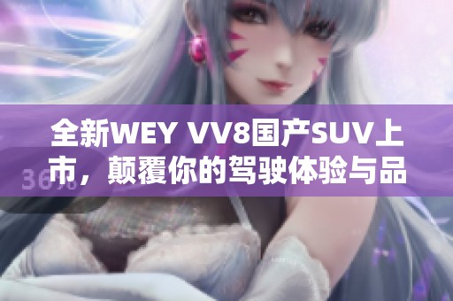 全新WEY VV8国产SUV上市，颠覆你的驾驶体验与品质选择