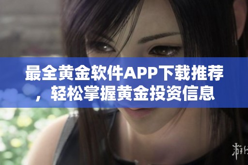 最全黄金软件APP下载推荐，轻松掌握黄金投资信息