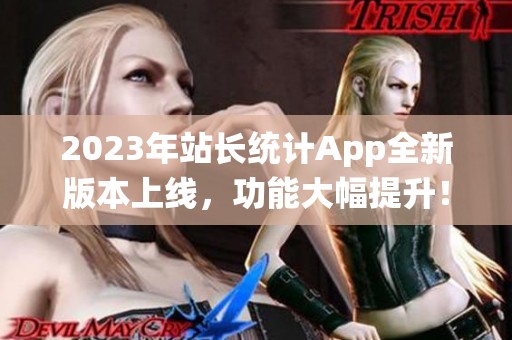 2023年站长统计App全新版本上线，功能大幅提升！