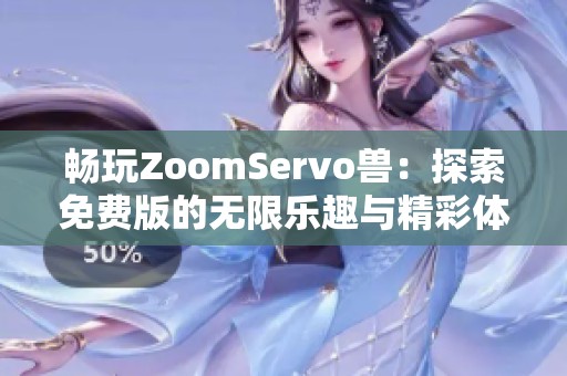 畅玩ZoomServo兽：探索免费版的无限乐趣与精彩体验