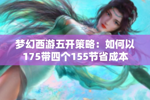 梦幻西游五开策略：如何以175带四个155节省成本