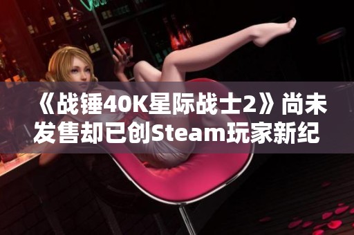 《战锤40K星际战士2》尚未发售却已创Steam玩家新纪录