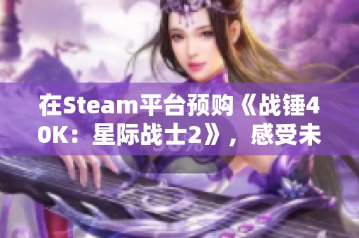 在Steam平台预购《战锤40K：星际战士2》，感受未来战场的热血对抗