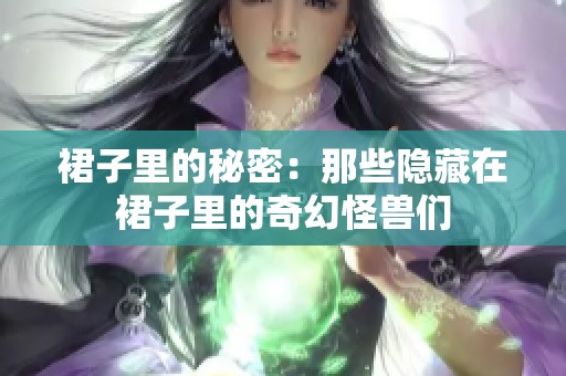 裙子里的秘密：那些隐藏在裙子里的奇幻怪兽们