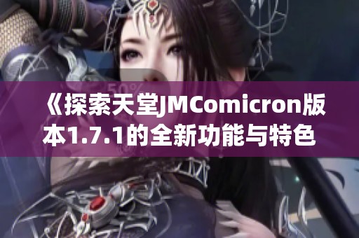 《探索天堂JMComicron版本1.7.1的全新功能与特色》