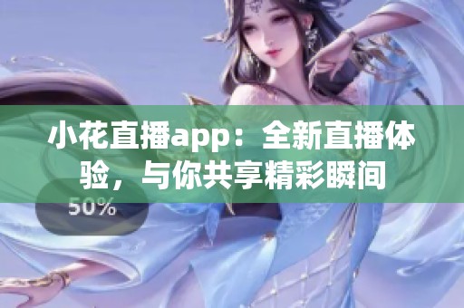 小花直播app：全新直播体验，与你共享精彩瞬间