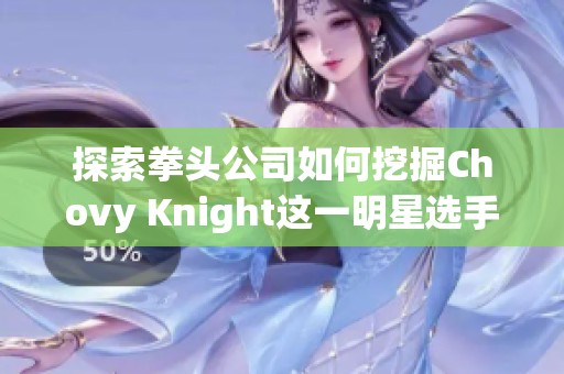 探索拳头公司如何挖掘Chovy Knight这一明星选手的潜力之道