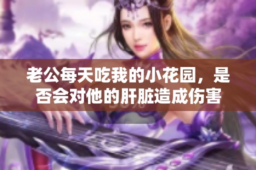 老公每天吃我的小花园，是否会对他的肝脏造成伤害