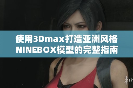 使用3Dmax打造亚洲风格NINEBOX模型的完整指南