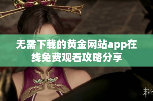 无需下载的黄金网站app在线免费观看攻略分享