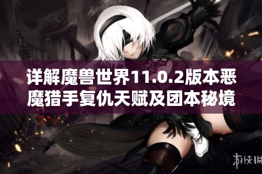 详解魔兽世界11.0.2版本恶魔猎手复仇天赋及团本秘境玩法攻略