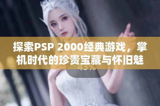 探索PSP 2000经典游戏，掌机时代的珍贵宝藏与怀旧魅力