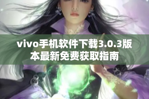 vivo手机软件下载3.0.3版本最新免费获取指南