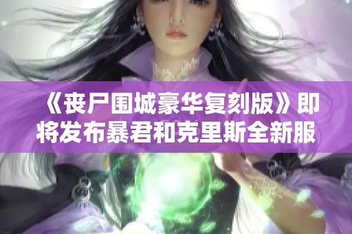 《丧尸围城豪华复刻版》即将发布暴君和克里斯全新服装DLC预告