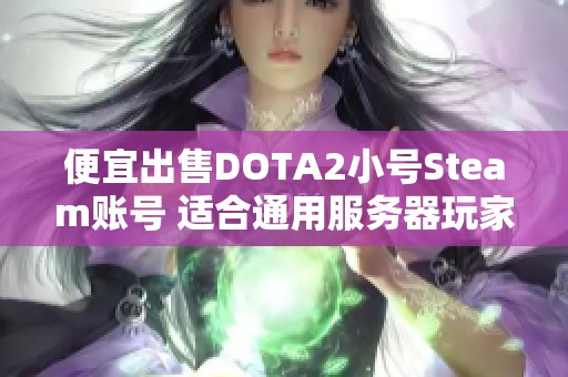 便宜出售DOTA2小号Steam账号 适合通用服务器玩家