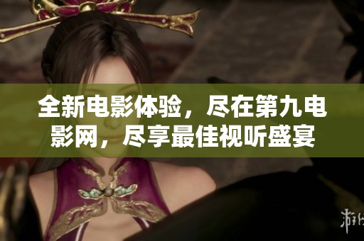 全新电影体验，尽在第九电影网，尽享最佳视听盛宴