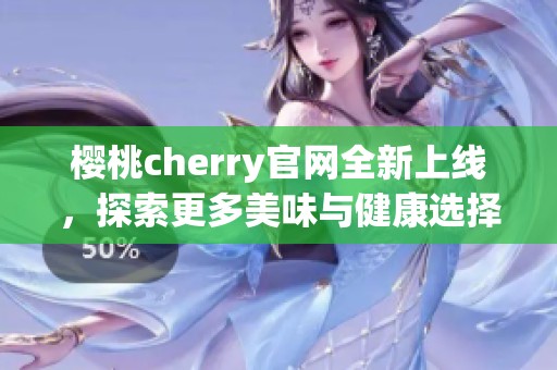 樱桃cherry官网全新上线，探索更多美味与健康选择