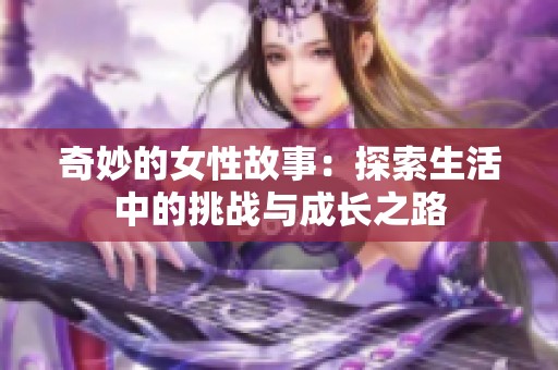 奇妙的女性故事：探索生活中的挑战与成长之路