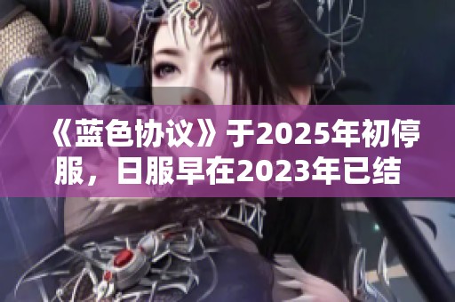 《蓝色协议》于2025年初停服，日服早在2023年已结束服务