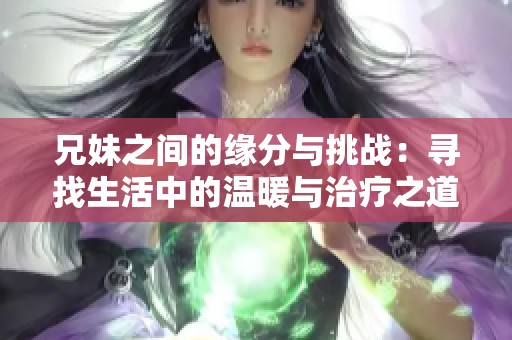 兄妹之间的缘分与挑战：寻找生活中的温暖与治疗之道