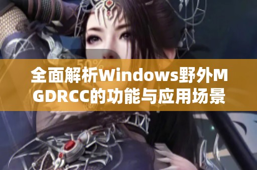 全面解析Windows野外MGDRCC的功能与应用场景