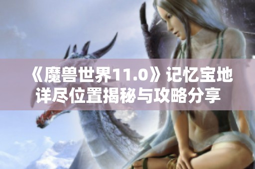 《魔兽世界11.0》记忆宝地详尽位置揭秘与攻略分享