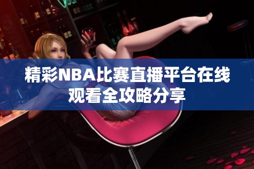 精彩NBA比赛直播平台在线观看全攻略分享