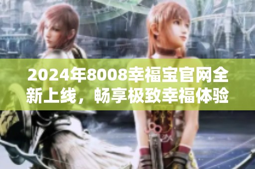 2024年8008幸福宝官网全新上线，畅享极致幸福体验