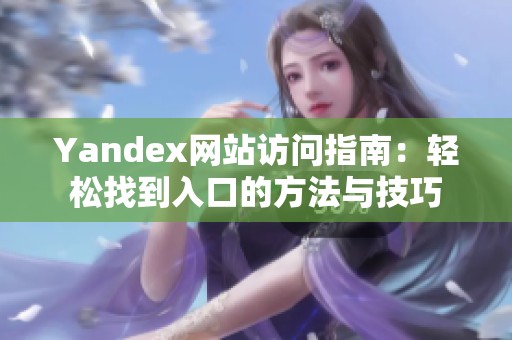 Yandex网站访问指南：轻松找到入口的方法与技巧