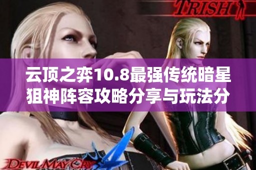 云顶之弈10.8最强传统暗星狙神阵容攻略分享与玩法分析