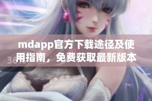 mdapp官方下载途径及使用指南，免费获取最新版本