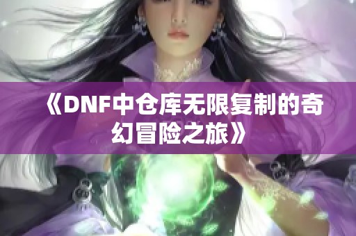 《DNF中仓库无限复制的奇幻冒险之旅》