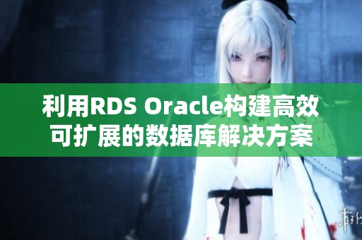 利用RDS Oracle构建高效可扩展的数据库解决方案