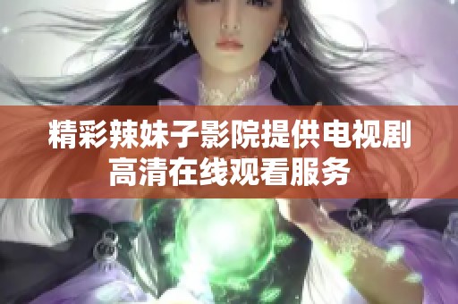 精彩辣妹子影院提供电视剧高清在线观看服务