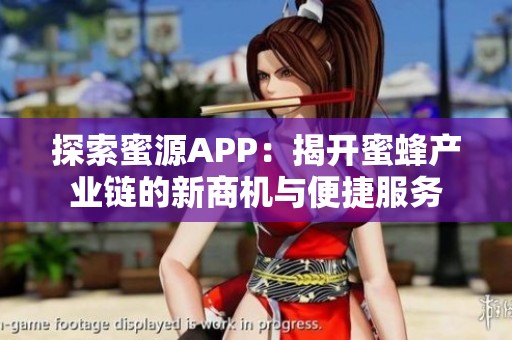 探索蜜源APP：揭开蜜蜂产业链的新商机与便捷服务